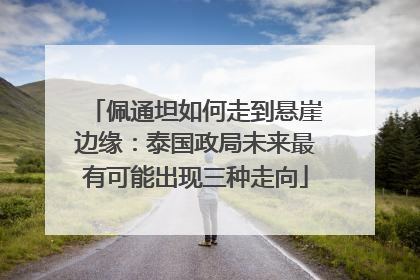 佩通坦如何走到悬崖边缘：泰国政局未来最有可能出现三种走向